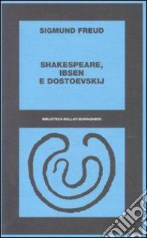 Shakespeare, Ibsen e Dostoevskij libro di Freud Sigmund; Veltri P. (cur.); Ciarfaglini M. (cur.); Daniele S. (cur.)