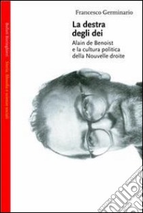 La destra degli dei. Alain de Benoist e la cultura politica della nouvelle droite libro di Germinario Francesco