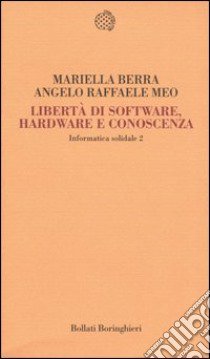 Informatica solidale 2. Libertà di software, hardware e conoscenza libro di Berra Mariella; Meo Angelo R.