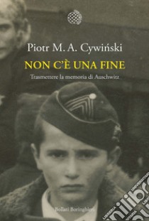 Non c'è una fine. Trasmettete la memoria di Auschwitz libro di Cywinski Piotr M. A.