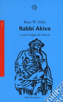 Rabbi Akiva. L'uomo saggio del Talmud libro di Holtz Barry W.