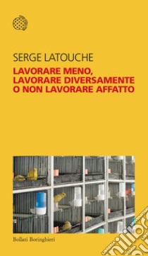 Lavorare meno, lavorare diversamente o non lavorare affatto libro di Latouche Serge