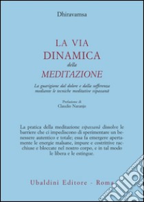 La via dinamica della meditazione. La guarigione dal dolore e dalla sofferenza con le tecniche meditative vipassana libro di Dhiravamsa