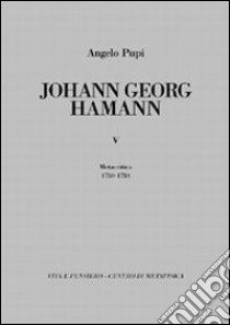 Johann Georg Hamann. Vol. 5: Metacritica 1780-1784 libro di Pupi Angelo