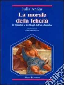 La morale della felicità in Aristotele e nei filosofi dell'età ellenistica libro di Annas Julia E.