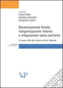 Decentramento fiscale, riorganizzazione interna e integrazione socio-sanitaria: le nuove sfide dei sistemi sanitari regionali libro di Bosi P. (cur.); Dirindin N. (cur.); Turati G. (cur.)