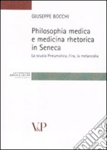 Philosophia medica e medicina retorica in Seneca. La scuola Pneumatica, l'ira, la melancolia libro di Bocchi Giuseppe