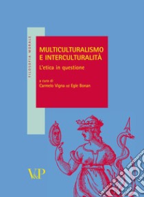 Multiculturalismo e interculturalità. L'etica in questione libro di Vigna C. (cur.); Bonan E. (cur.)