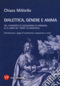 Dialettica, genere e anima nel commento di Alessandro di Afrodisia al IV libro dei «Topici» di Aristotele libro di Militello Chiara