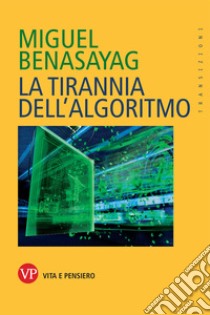 La tirannia dell'algoritmo libro di Benasayag Miguel