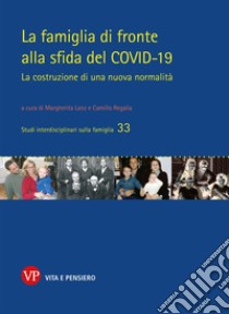 La famiglia di fronte alla sfida del COVID-19. La costruzione di una nuova normalità libro di Lanz M. (cur.); Regalia C. (cur.)