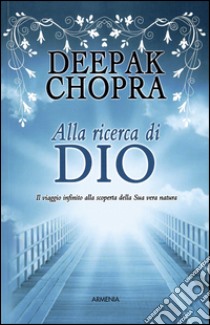 Alla ricerca di Dio. Il viaggio infinito alla scoperta della Sua vera natura libro di Chopra Deepak