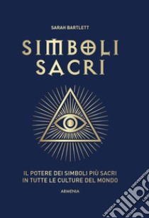 Simboli sacri. Il potere dei simboli più sacri in tutte le culture del mondo. Ediz. a colori libro di Bartlett Sarah