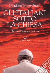 Gli italiani sotto la Chiesa. Da San Pietro a Twitter libro di Guerri Giordano Bruno