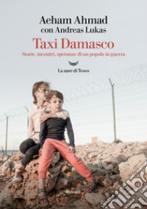 Taxi Damasco. Storie, incontri, speranze di un popolo in guerra libro di Ahmad Aeham; Lukas Andreas
