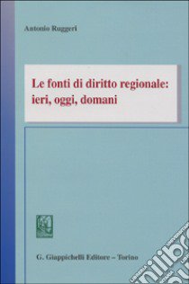Le fonti di diritto regionale: ieri, oggi, domani libro di Ruggeri Antonio