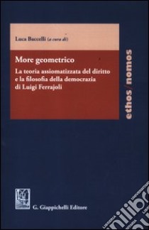 More geometrico. La teoria assiomatizzata del diritto e la filosofia della democrazia di Luigi Ferrajoli libro di Baccelli L. (cur.)