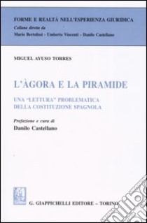 L'agora e la piramide. Una «lettura» problematica della costituzione spagnola libro di Ayuso Torres Miguel; Castellano D. (cur.)