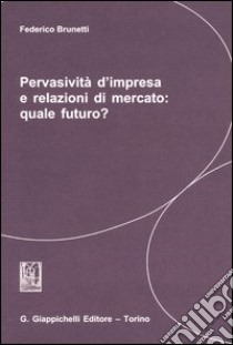 Pervasività d'impresa e relazioni di mercato: quale futuro? libro di Brunetti Federico