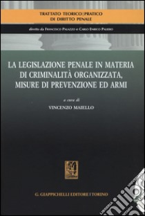 La legislazione penale in materia di criminalità organizzata, misure di prevenzione ed armi libro di Maiello V. (cur.)