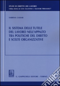 Il sistema delle tutele del lavoro nell'appalto tra politiche del diritto e scelte organizzative libro di Cassar Sabrina
