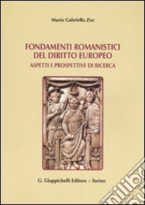 Fondamenti romanistici del diritto europeo. Aspetti e prospettive di ricerca libro di Zoz M. Gabriella