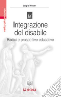 Integrazione del disabile. Radici e prospettive educative libro di D'Alonzo Luigi