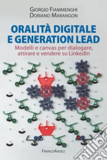 Oralità digitale e generation lead. Modelli e canvas per dialogare, attirare e vendere su LinkedIn libro di Marangon Doriano; Fiammenghi Giorgio