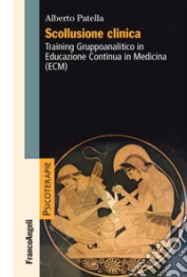 Scollusione clinica. Training Gruppoanalitico in Educazione Continua in Medicina (ECM) libro di Patella Alberto