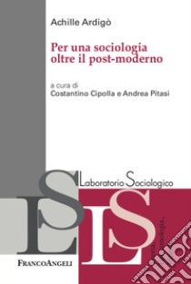 Per una sociologia oltre il post-moderno libro di Ardigò Achille; Cipolla C. (cur.); Pitasi A. (cur.)