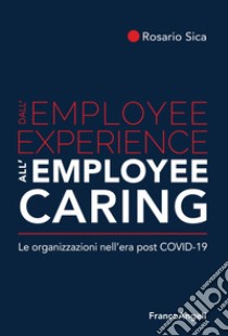 Dall'employee experience all'employee caring. Le organizzazioni nell'era post Covid-19 libro di Sica Rosario