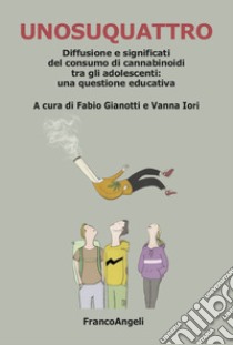 Unosuquattro. Diffusione e significati del consumo di cannabinoidi tra gli adolescenti: una questione educativa libro di Gianotti F. (cur.); Iori V. (cur.)