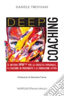 Deep coaching. Il Metodo HPM(TM) per la crescita personale, il coaching in profondità e la formazione attiva libro di Trevisani Daniele
