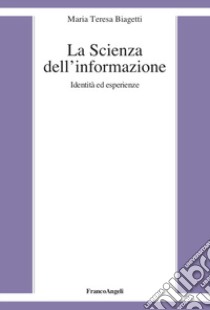 La scienza dell'informazione. Identità ed esperienze libro di Biagetti Maria Teresa