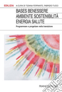 BASES Benessere ambiente sostenibilità energia salute. Programmare e progettare la transizione libro di Ferrante T. (cur.); Tucci F. (cur.)