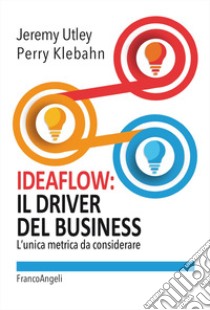 Ideaflow: il driver del business. L'unica metrica da considerare libro di Utley Jeremy; klebahn Perry