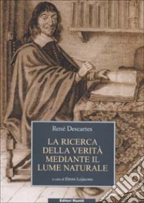 La ricerca della Verità mediante il lume naturale libro di Cartesio Renato; Lojacono E. (cur.)