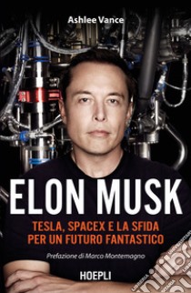 Elon Musk. Tesla, SpaceX e la sfida per un futuro fantastico libro di Vance Ashlee