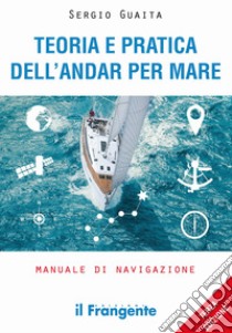 Teoria e pratica dell'andar per mare. Manuale di navigazione. Ediz. ampliata libro di Guaita Sergio