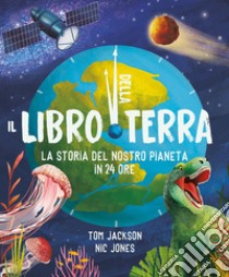 Il libro della terra. La storia del nostro pianeta in 24 ore. Ediz. a colori libro di Jackson Tom