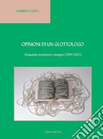 Opinioni di un glottologo. Cinquanta recensioni e rassegne (1984-2021). Ediz. italiana e inglese libro di Costa Gabriele