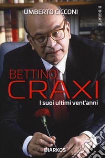 Bettino Craxi. I suoi ultimi vent'anni libro di Cicconi Umberto
