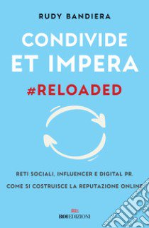 Condivide et impera #reloaded. Reti sociali, influencer e digital PR. Come si costruisce la reputazione online libro di Bandiera Rudy