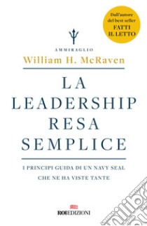 La leadership resa semplice. I principi guida di un navy seal che ne ha viste tante libro di McRaven William H.