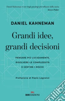 Grandi idee, grandi decisioni. Pensare più lucidamente, rilsolvere le complessità e gestire i rischi libro di Kahneman Daniel