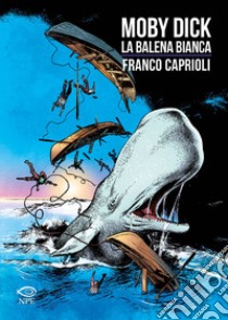 Moby Dick. La balena bianca da Henry Melville libro di Caprioli Franco; Liorni Massimo