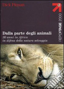 Dalla parte degli animali. 30 anni in Africa in difesa della natura selvaggia libro di Pitman Dick