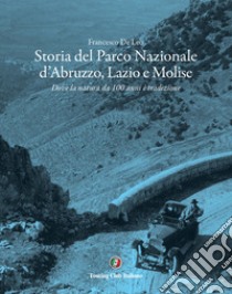 Storia del Parco Nazionale d'Abruzzo, Lazio e Molise. Dove la natura da 100 anni è tradizione libro di De Leo Francesco