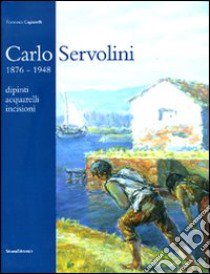 Carlo Servolini 1857-1948. Dipinti, acquarelli, incisioni libro di Cagianelli Francesca