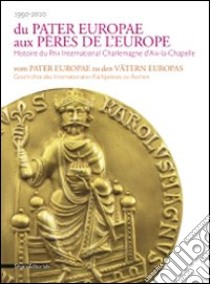 Du pater europae aux pères de l'Europe. Histoire du Prix international Charlemagne d'Aix-la-Chapelle. Ediz. francese e tedesca libro